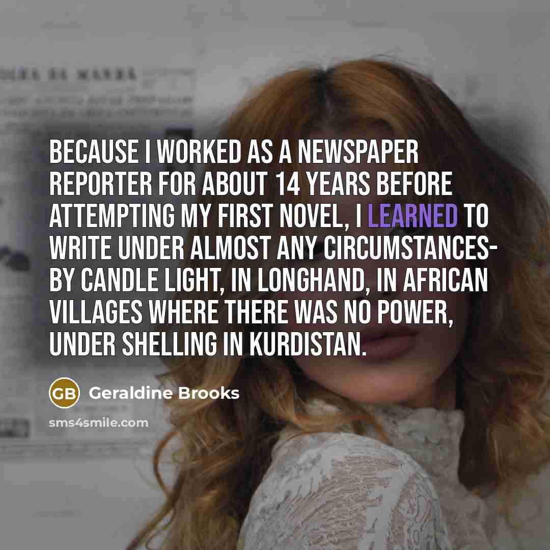 “Because I worked as a newspaper reporter for about 14…” quote by Geraldine Brooks