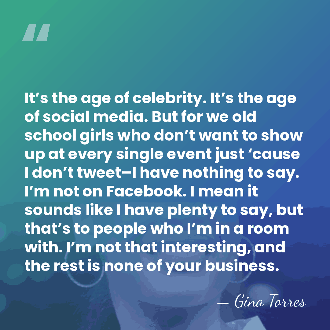 It’s the age of celebrity. It’s the age of social media. But&hellip; - Gina Torres