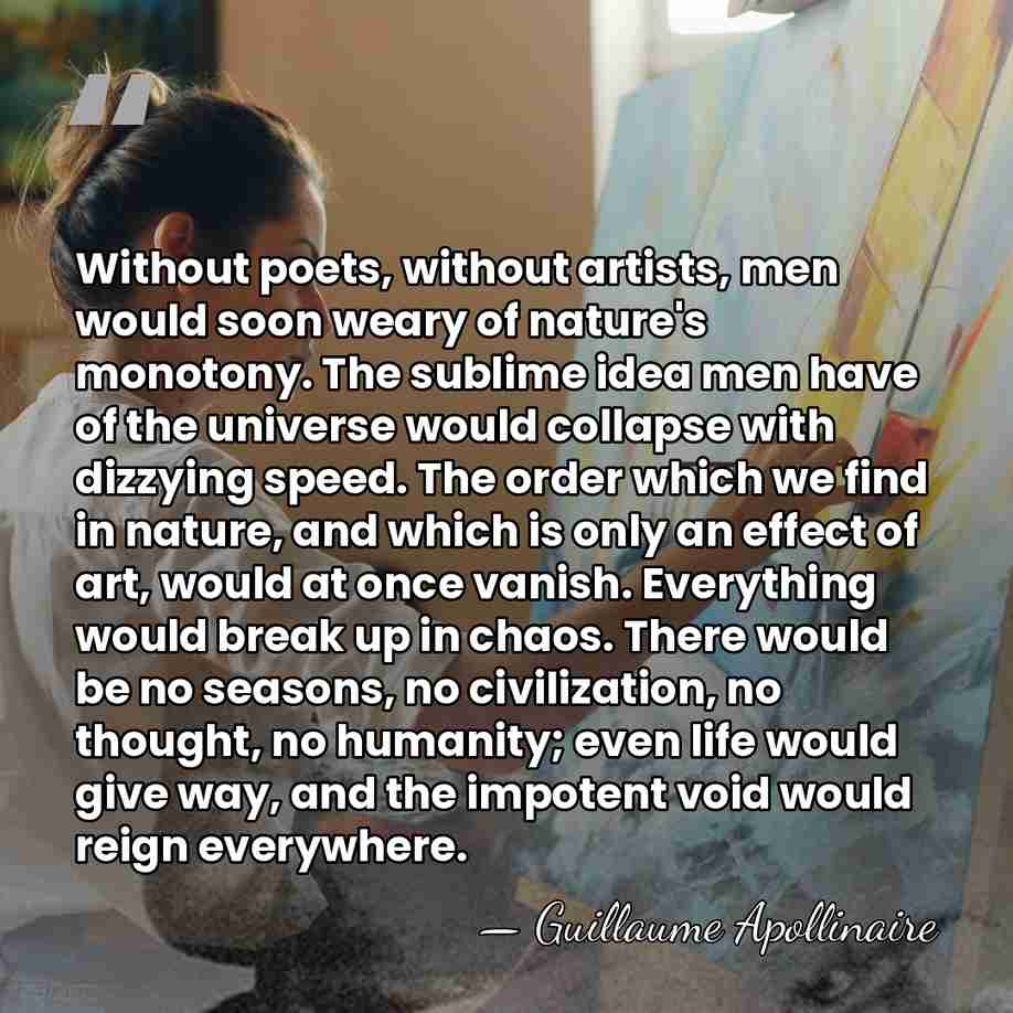 Without poets, without artists, men would soon weary of nature's monotony. The&hellip; - Guillaume Apollinaire