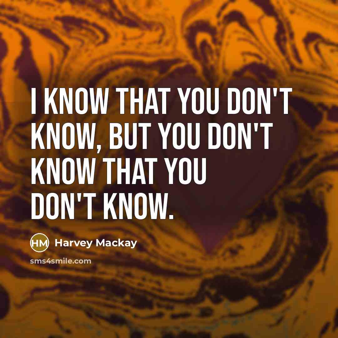 “I know that you don't know, but you don't know…” quote by Harvey Mackay