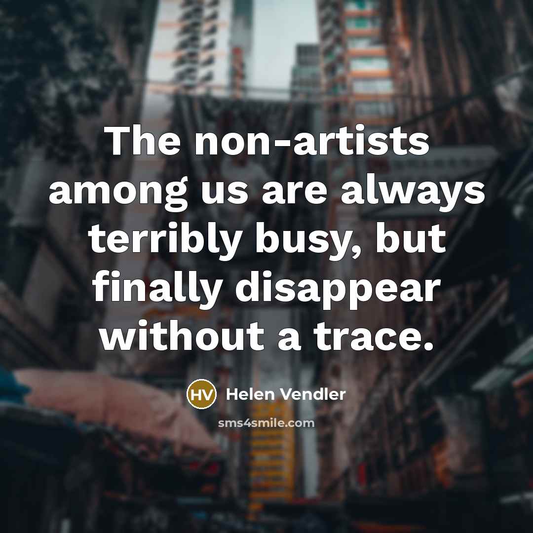 “The non-artists among us are always terribly busy, but finally…” quote by Helen Vendler