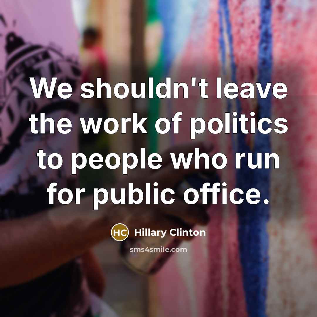 “We shouldn't leave the work of politics to people who…” quote by Hillary Clinton