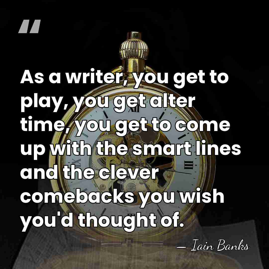 As a writer, you get to play, you get alter time, you&hellip; - Iain Banks