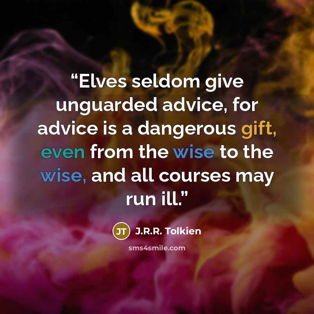 “Elves seldom give unguarded advice, for advice is a dangerous gift, even from the wise to the wise, and all courses may run ill.” quote by J.R.R. Tolkien