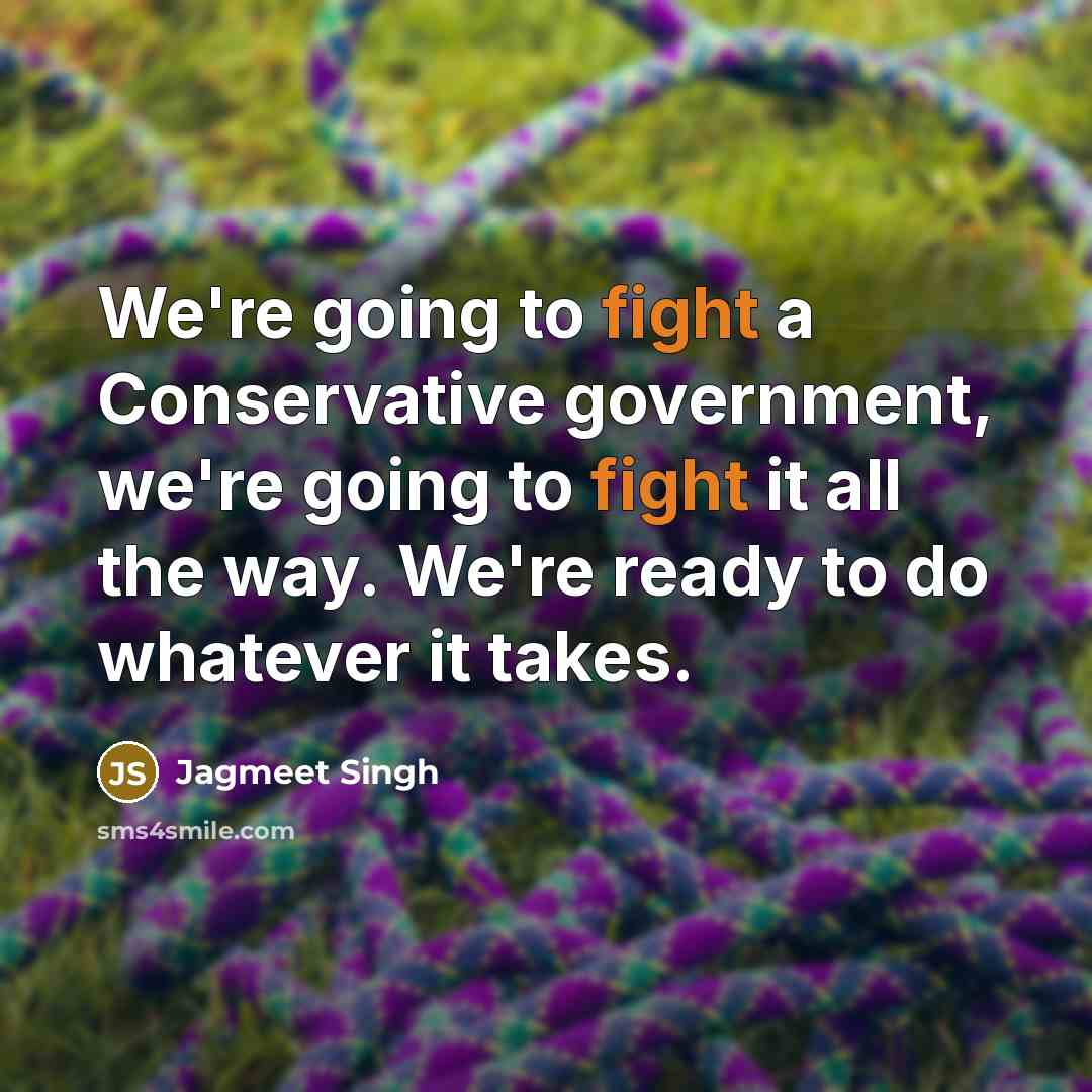“We're going to fight a Conservative government, we're going to…” quote by Jagmeet Singh