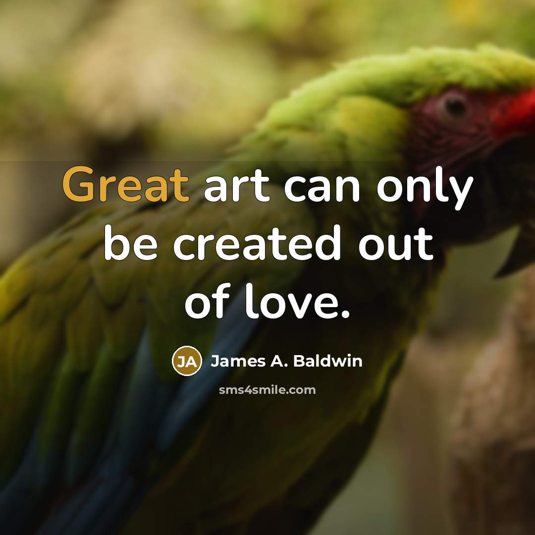 “Great art can only be created out of love.…” quote by James A. Baldwin