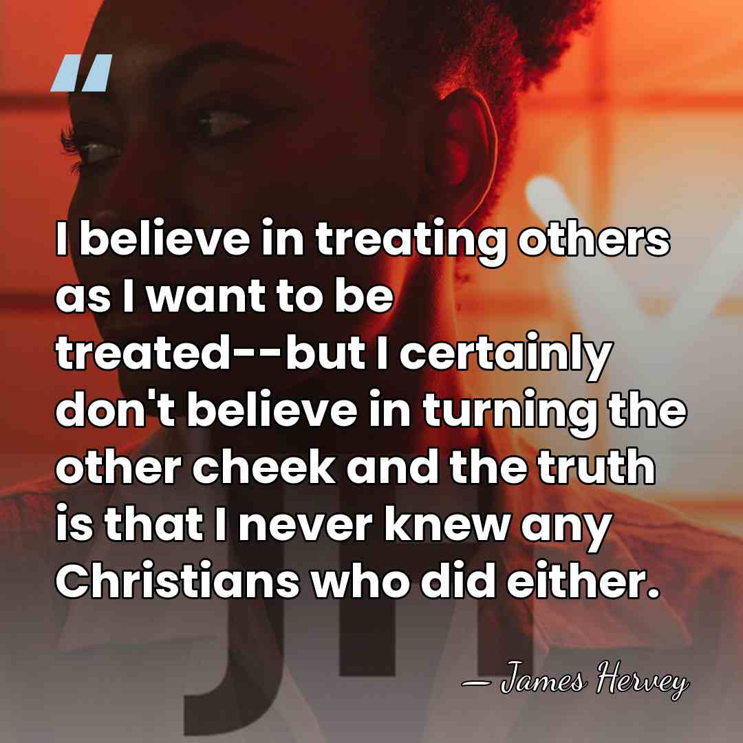 I believe in treating others as I want to be treated--but I&hellip; - James Hervey