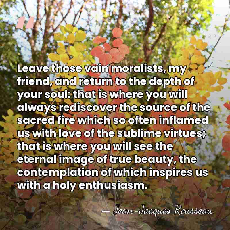 Leave those vain moralists, my friend, and return to the depth of&hellip; - Jean-Jacques Rousseau