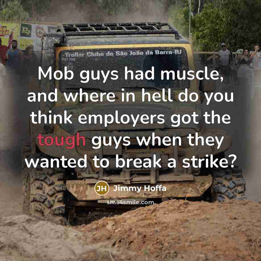 “Mob guys had muscle, and where in hell do you…” quote by Jimmy Hoffa