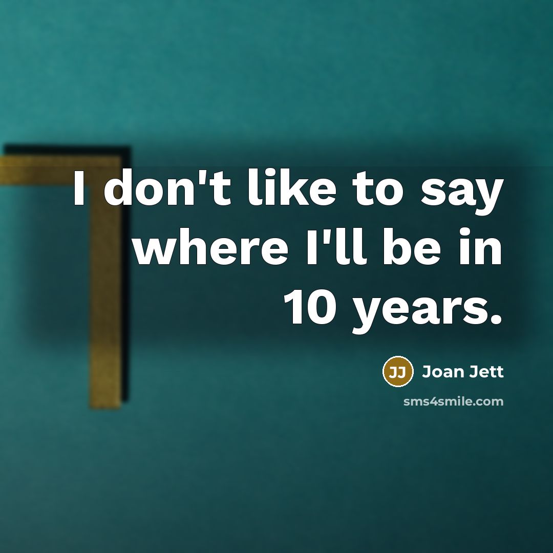 “I don't like to say where I'll be in 10…” quote by Joan Jett