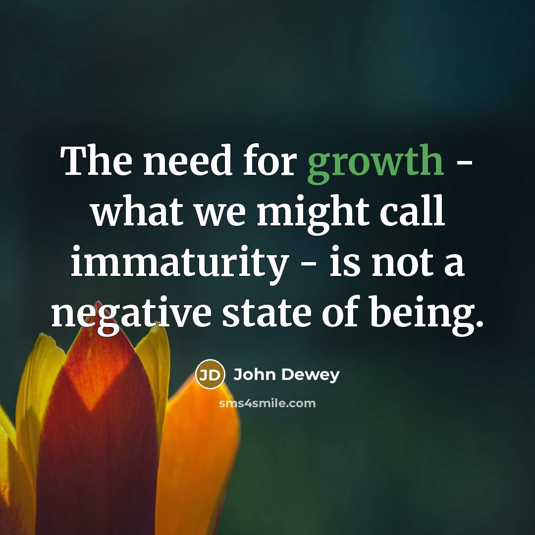 “The need for growth - what we might call immaturity…” quote by John Dewey