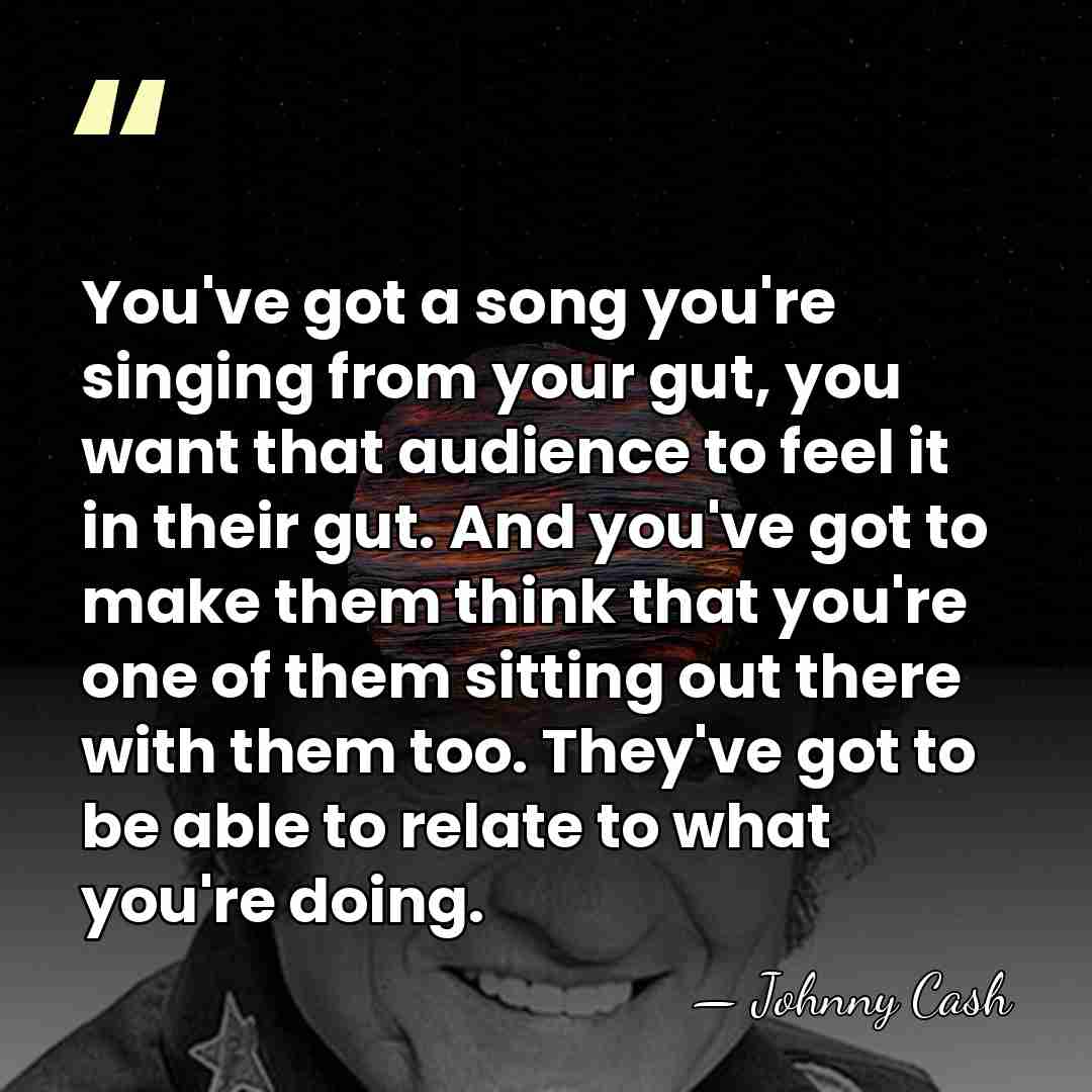 You've got a song you're singing from your gut, you want that&hellip; - Johnny Cash
