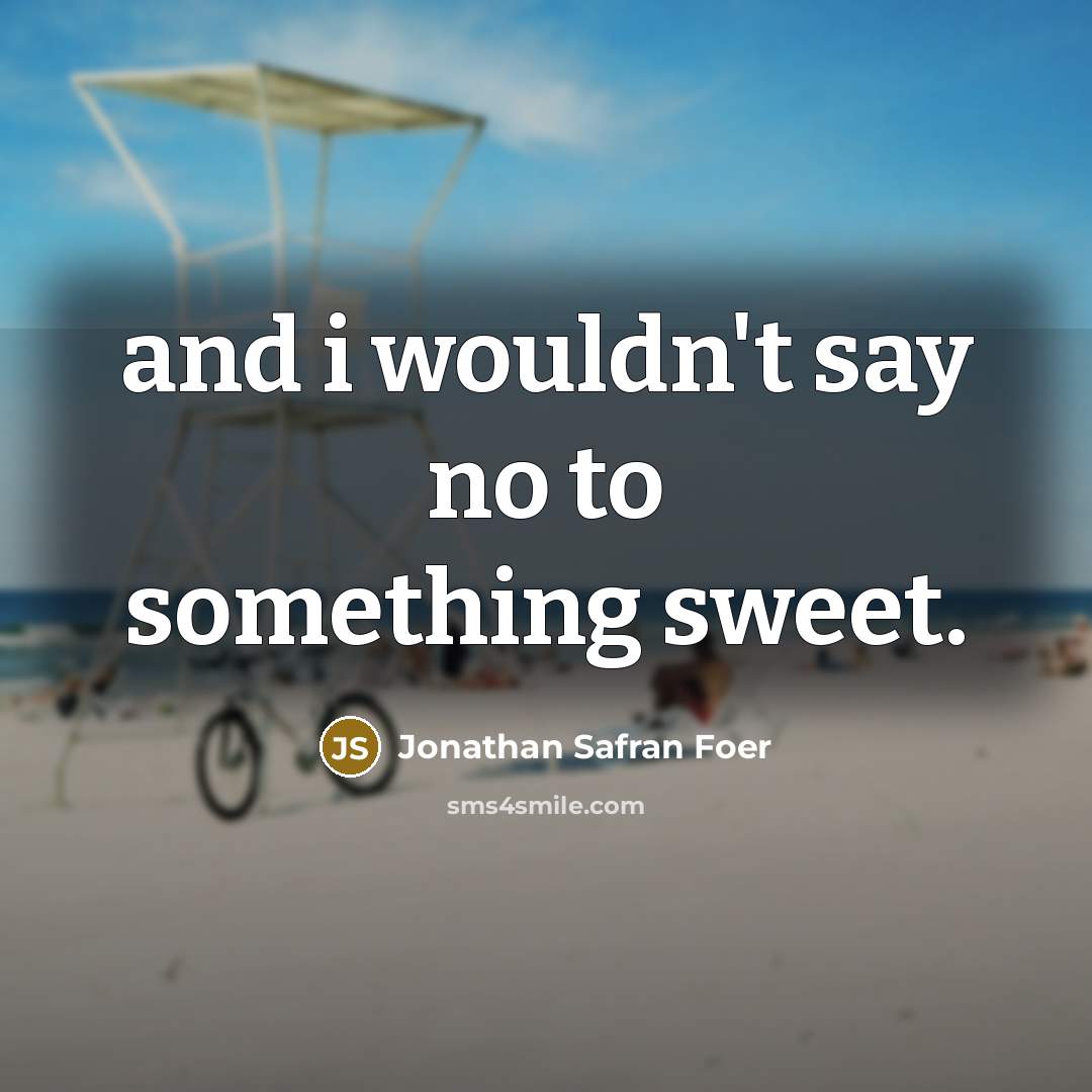 “and i wouldn't say no to something sweet.…” quote by Jonathan Safran Foer