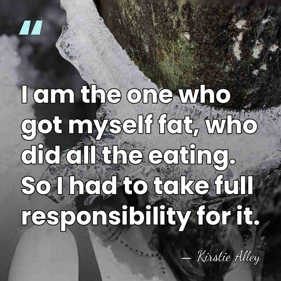 I am the one who got myself fat, who did all the&hellip; - Kirstie Alley