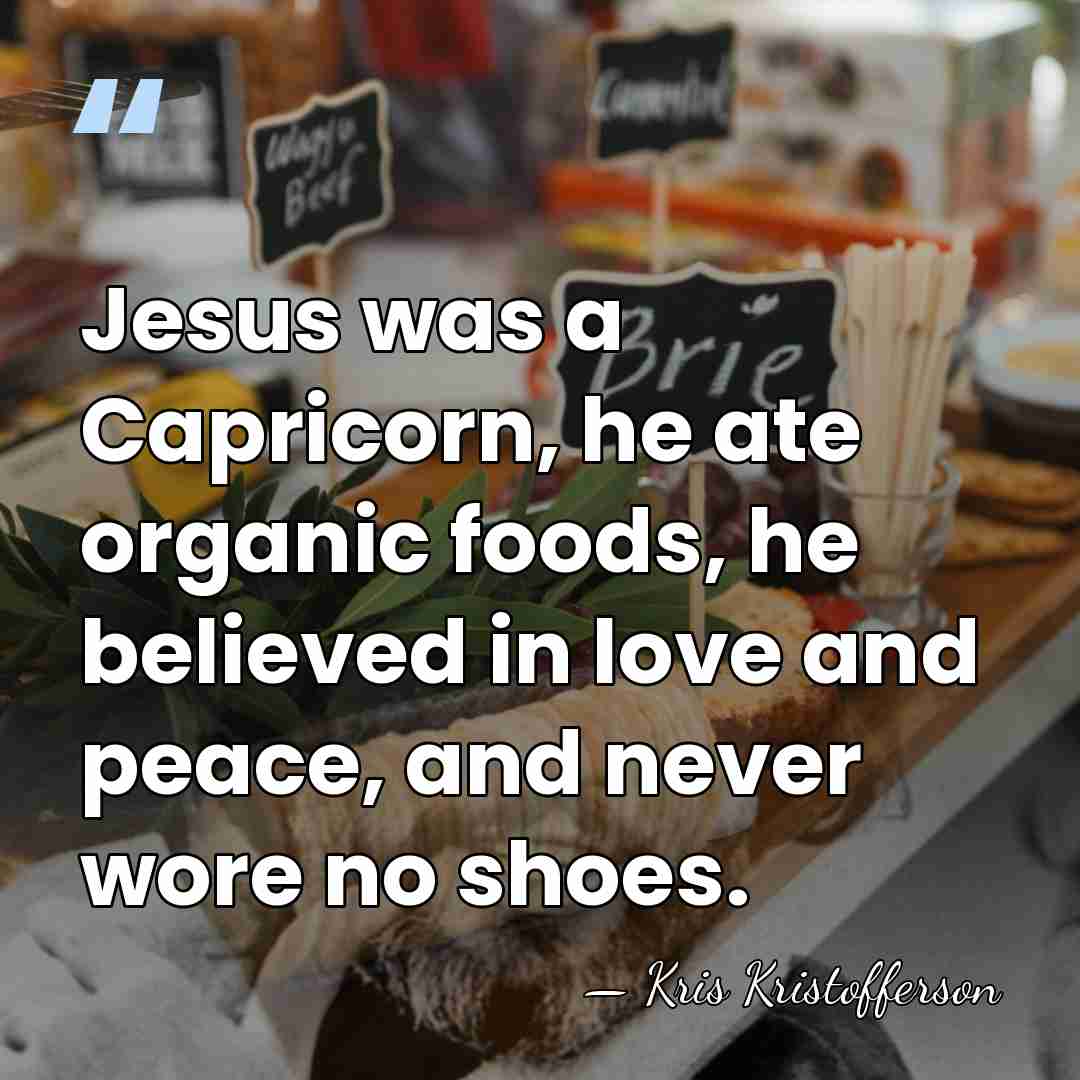 Jesus was a Capricorn, he ate organic foods, he believed in love&hellip; - Kris Kristofferson