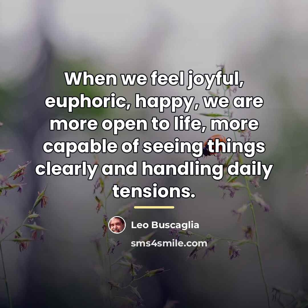 “When we feel joyful, euphoric, happy, we are more open…” quote by Leo Buscaglia