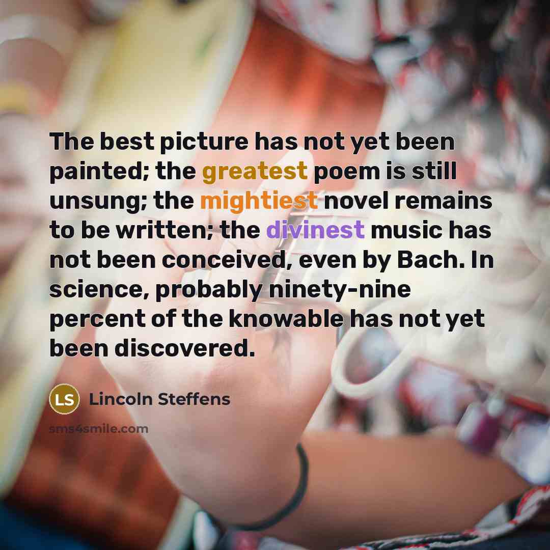 “The best picture has not yet been painted; the greatest…” quote by Lincoln Steffens