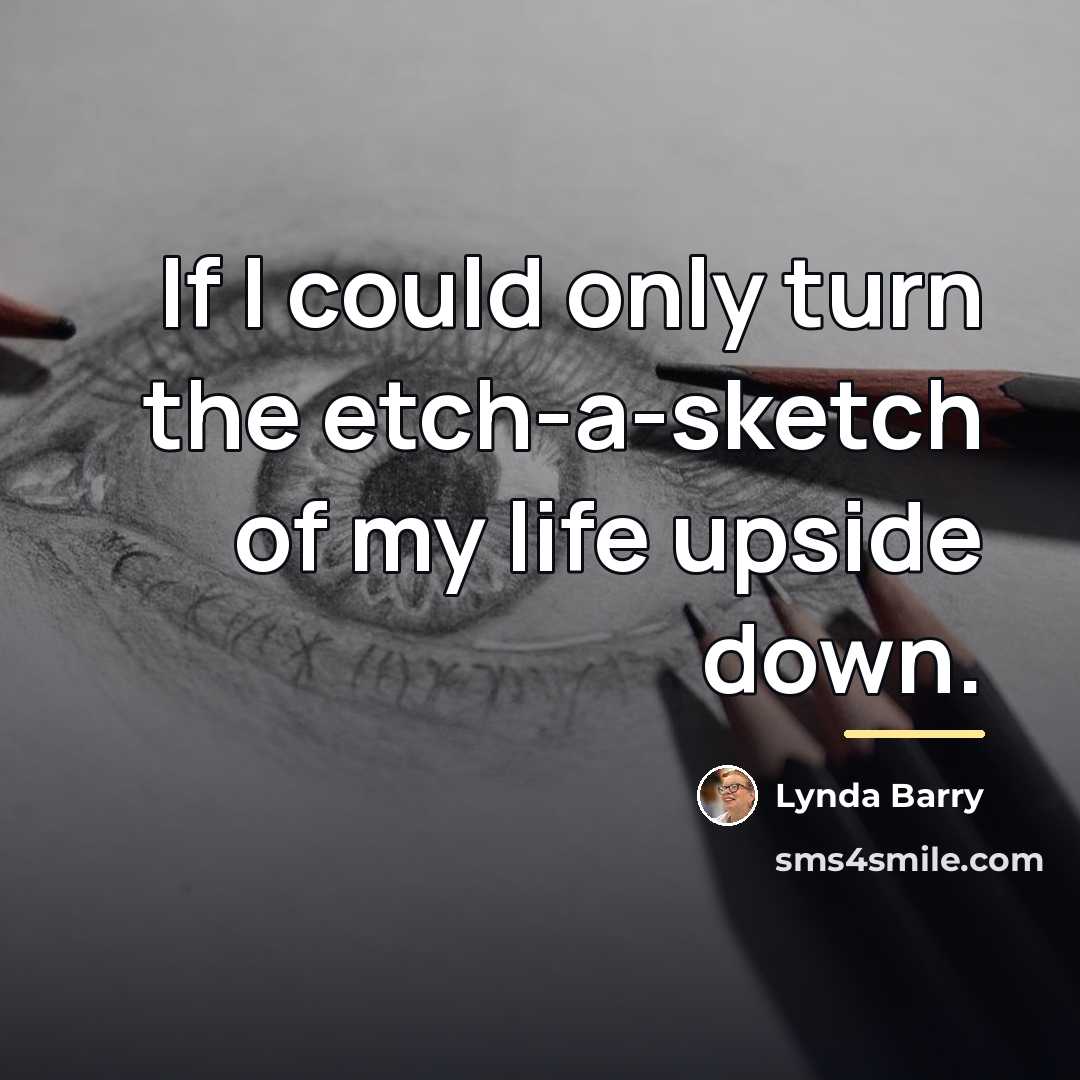 “If I could only turn the etch-a-sketch of my life…” quote by Lynda Barry