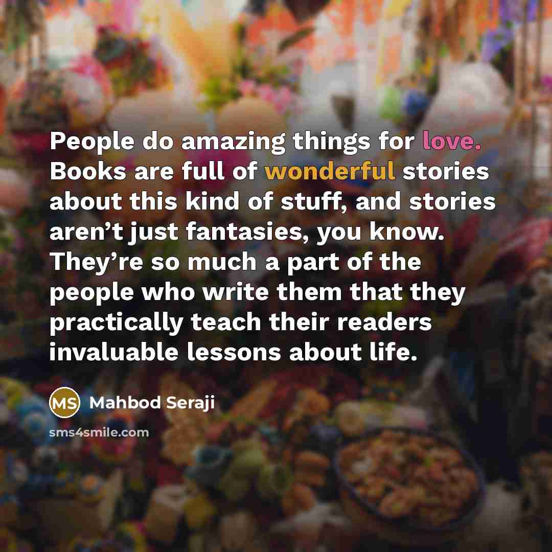 “People do amazing things for love. Books are full of…” quote by Mahbod Seraji