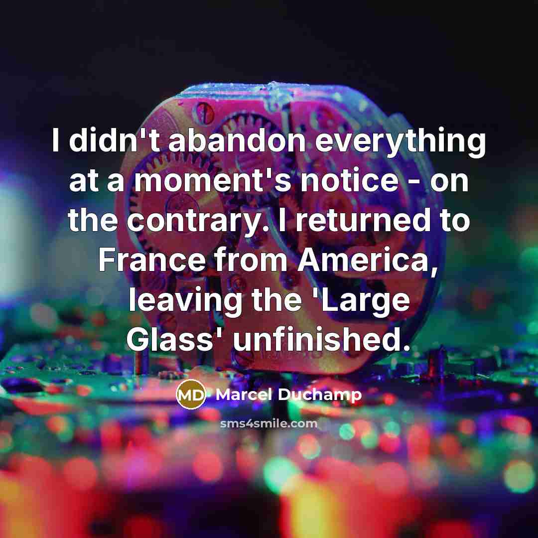 “I didn't abandon everything at a moment's notice - on…” quote by Marcel Duchamp