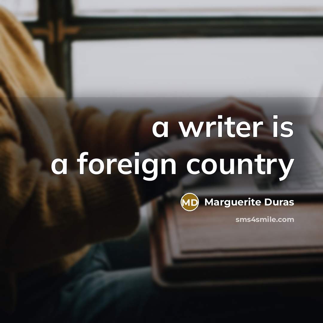 “a writer is a foreign country…” quote by Marguerite Duras