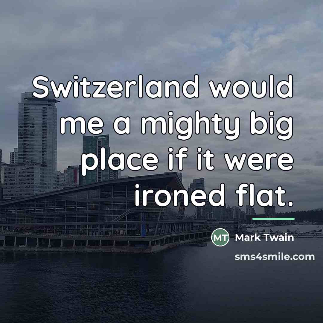 “Switzerland would me a mighty big place if it were…” quote by Mark Twain