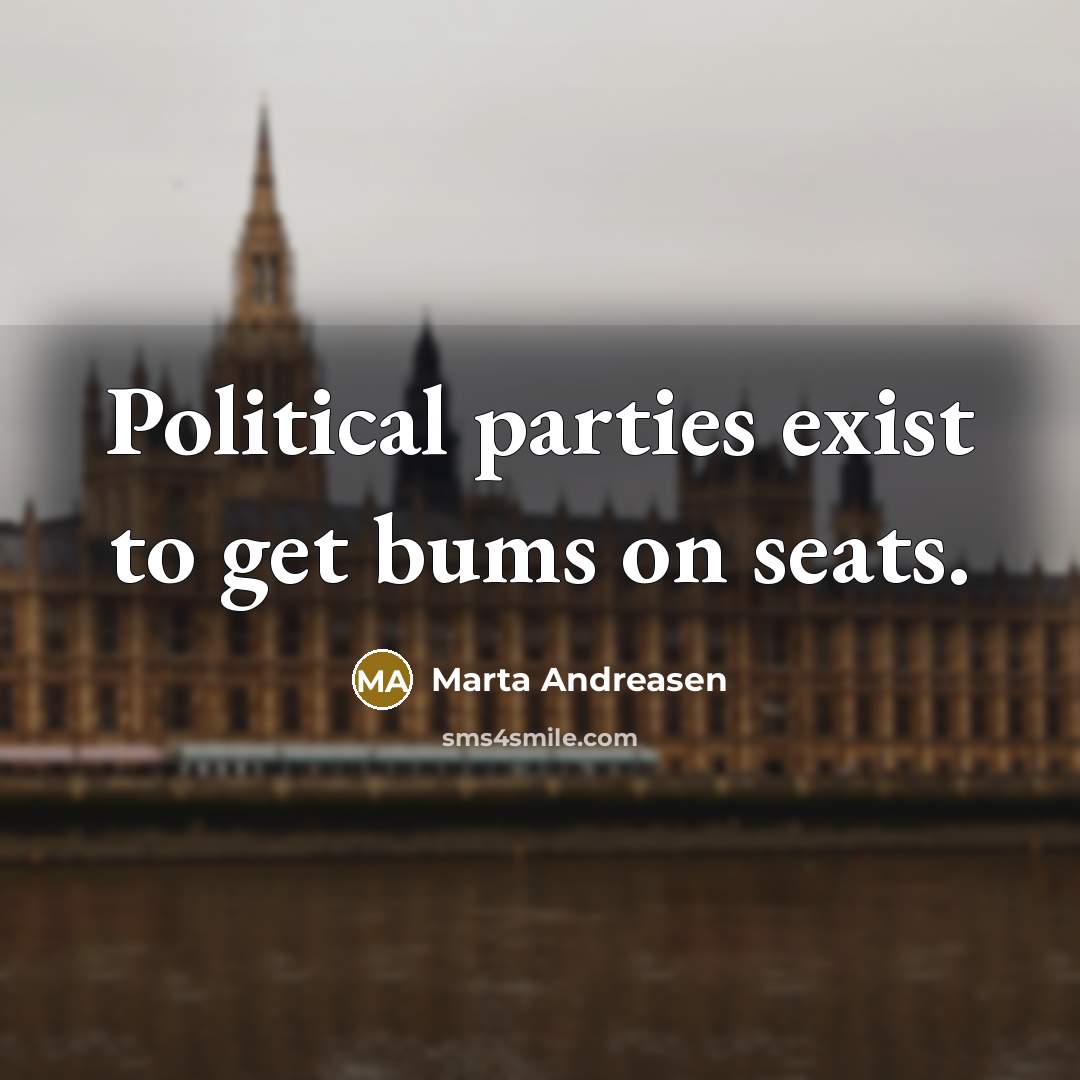 “Political parties exist to get bums on seats.” quote by Marta Andreasen
