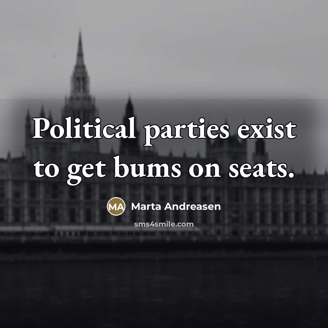 “Political parties exist to get bums on seats.…” quote by Marta Andreasen