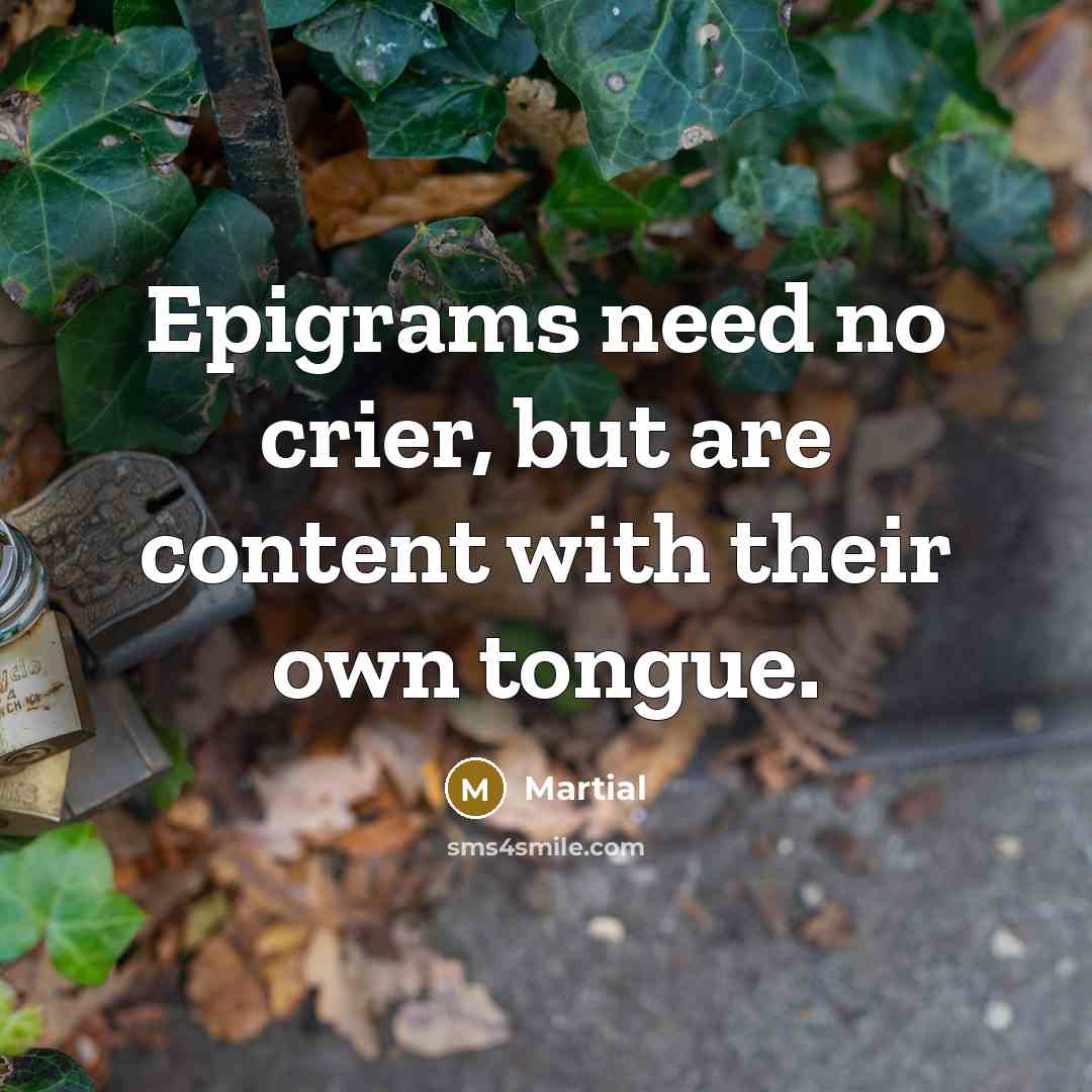 “Epigrams need no crier, but are content with their own…” quote by Martial