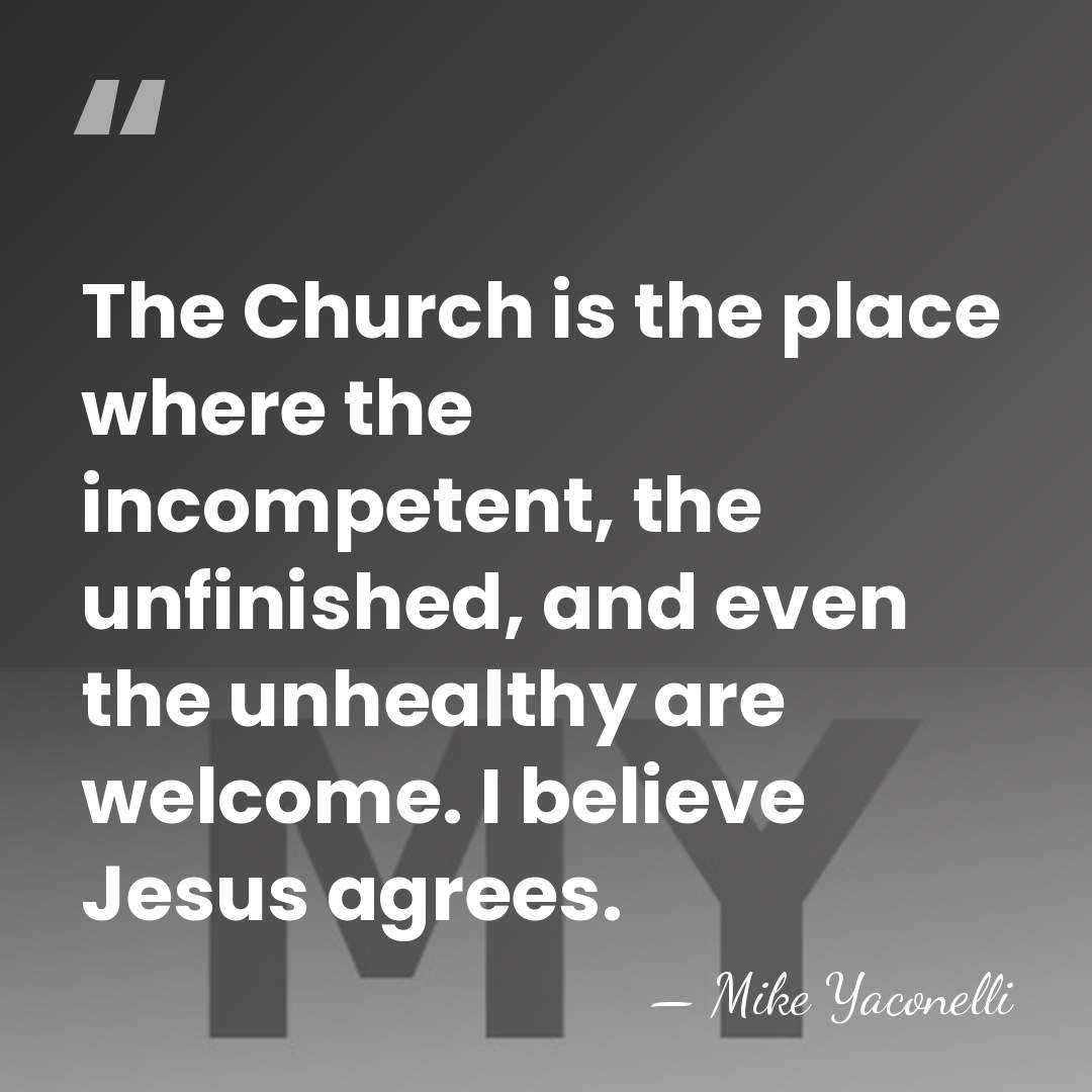 The Church is the place where the incompetent, the unfinished, and even&hellip; - Mike Yaconelli