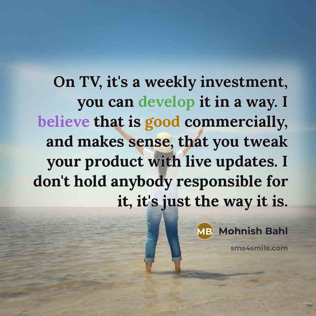 “On TV, it's a weekly investment, you can develop it…” quote by Mohnish Bahl