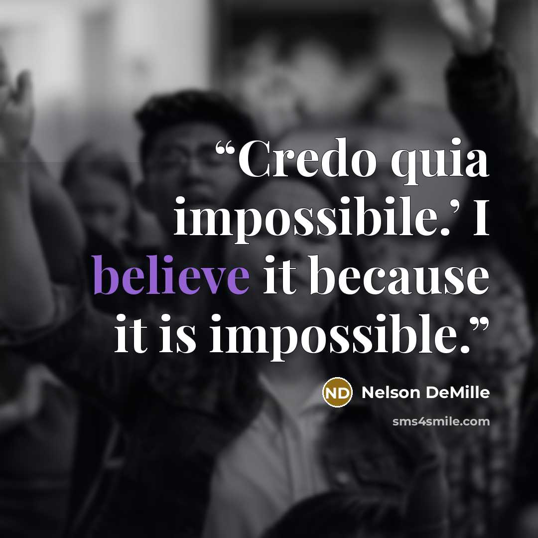 “Credo quia impossibile.’ I believe it because it is impossible.” quote by Nelson DeMille