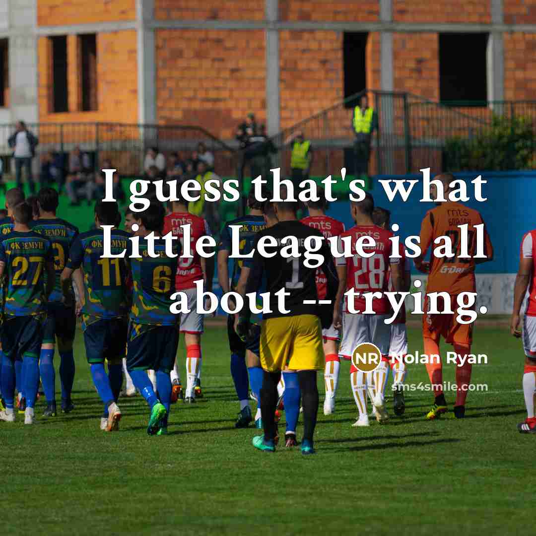 “I guess that's what Little League is all about --…” quote by Nolan Ryan