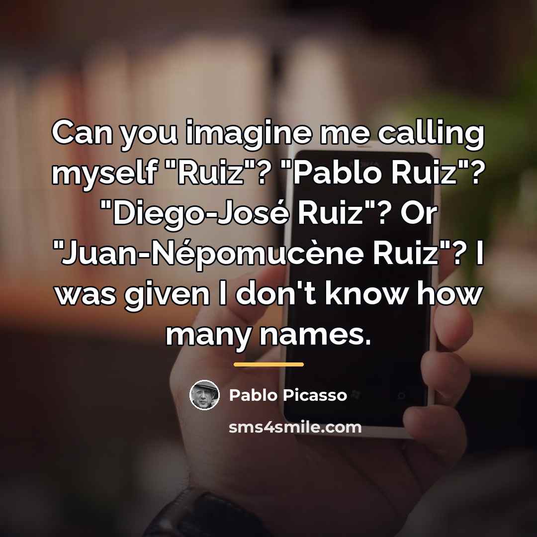 “Can you imagine me calling myself "Ruiz"? "Pablo Ruiz"? "Diego-José…” quote by Pablo Picasso