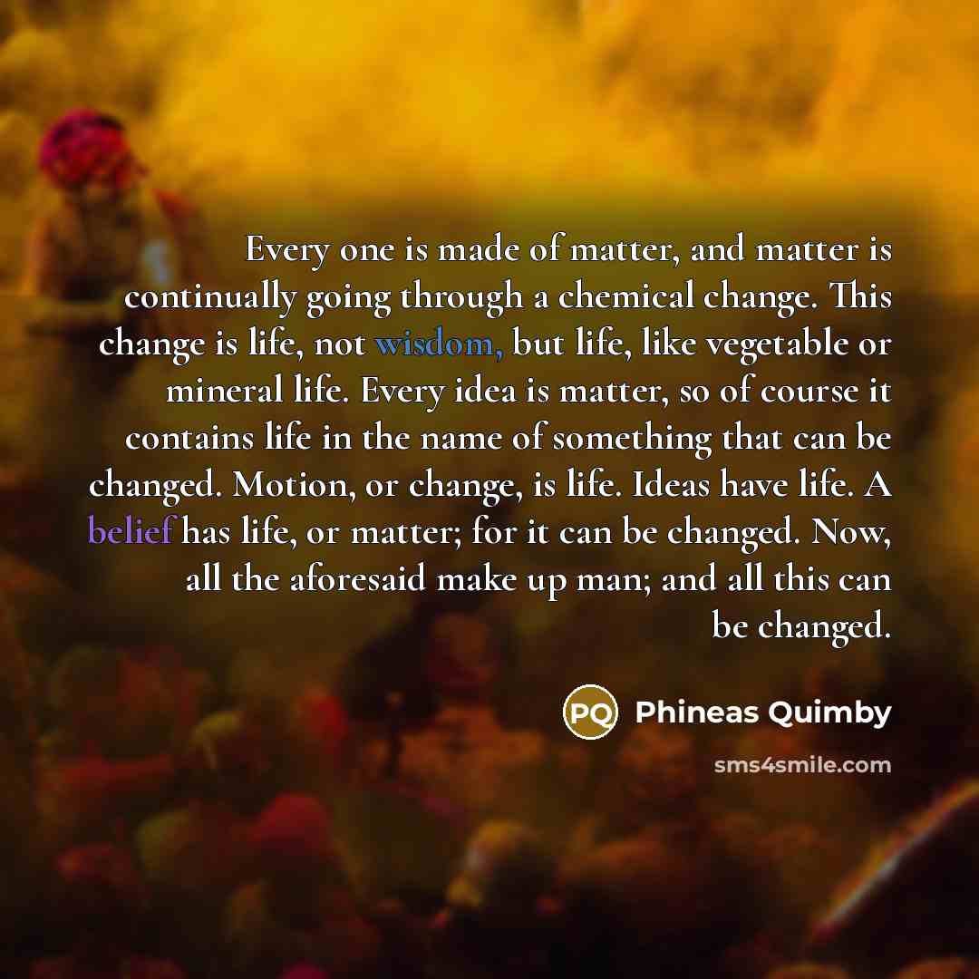 “Every one is made of matter, and matter is continually…” quote by Phineas Quimby