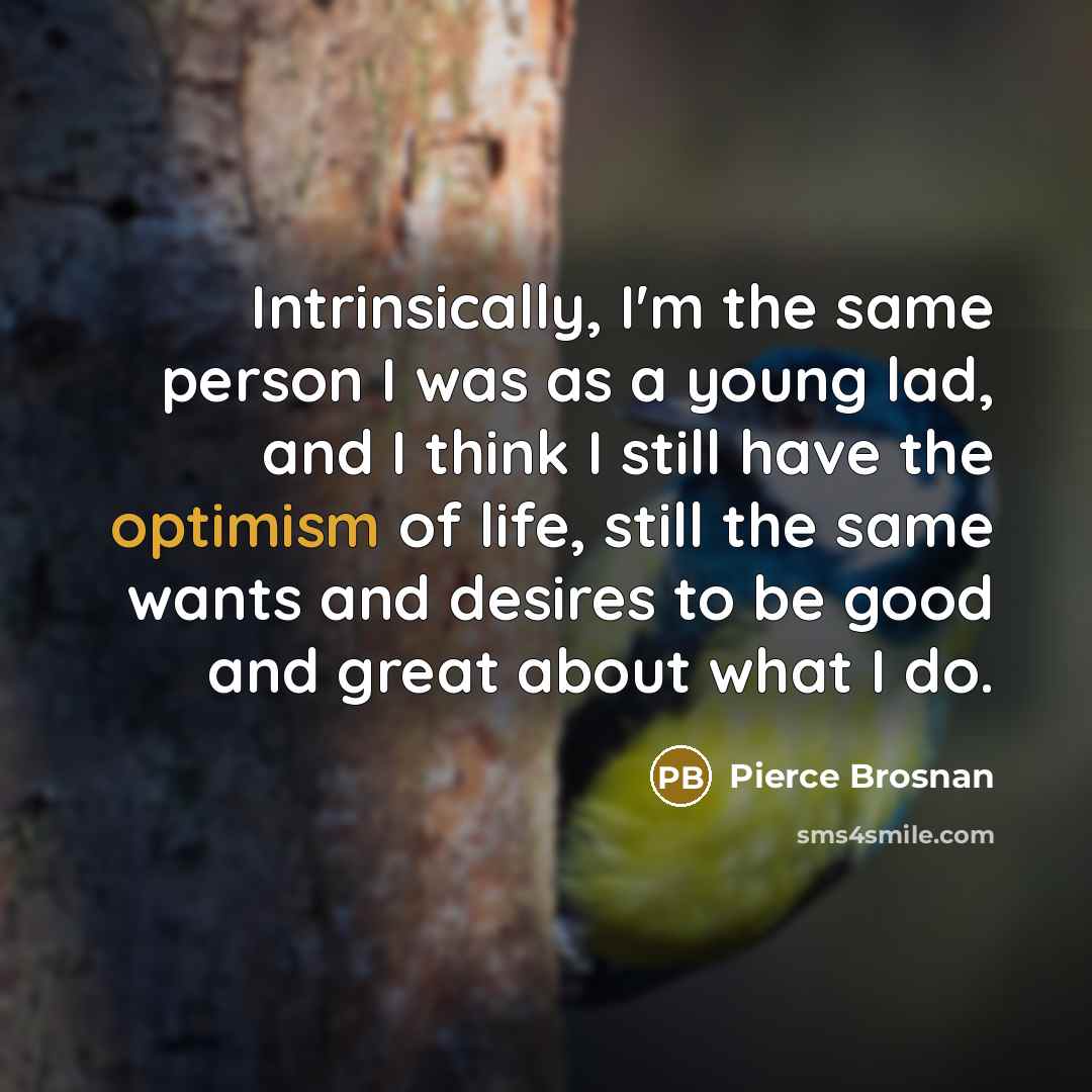“Intrinsically, I'm the same person I was as a young…” quote by Pierce Brosnan