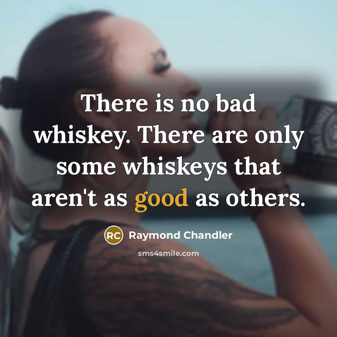 “There is no bad whiskey. There are only some whiskeys…” quote by Raymond Chandler