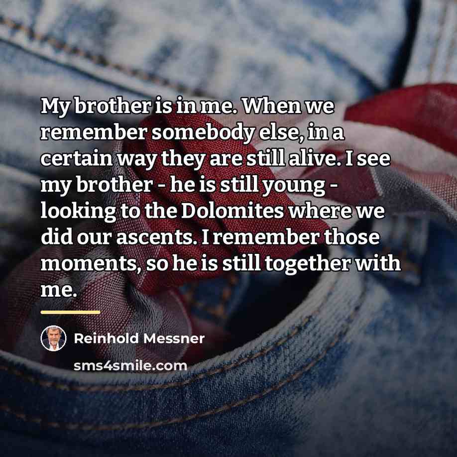 “My brother is in me. When we remember somebody else,…” quote by Reinhold Messner
