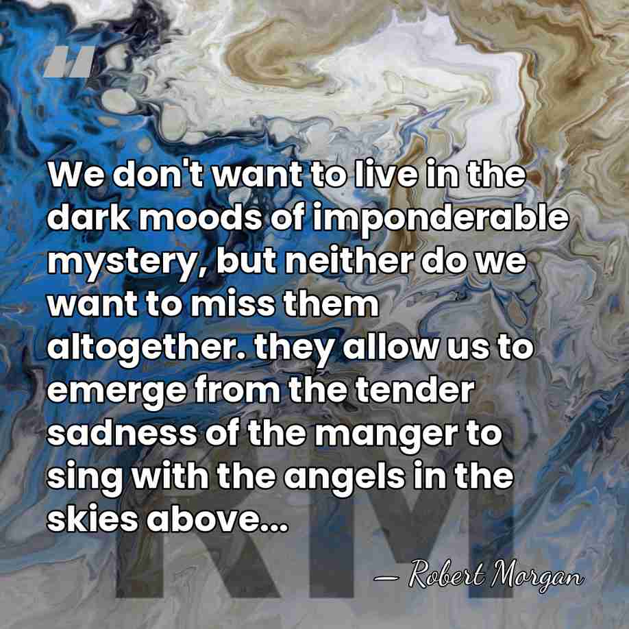 We don't want to live in the dark moods of imponderable mystery,&hellip; - Robert Morgan