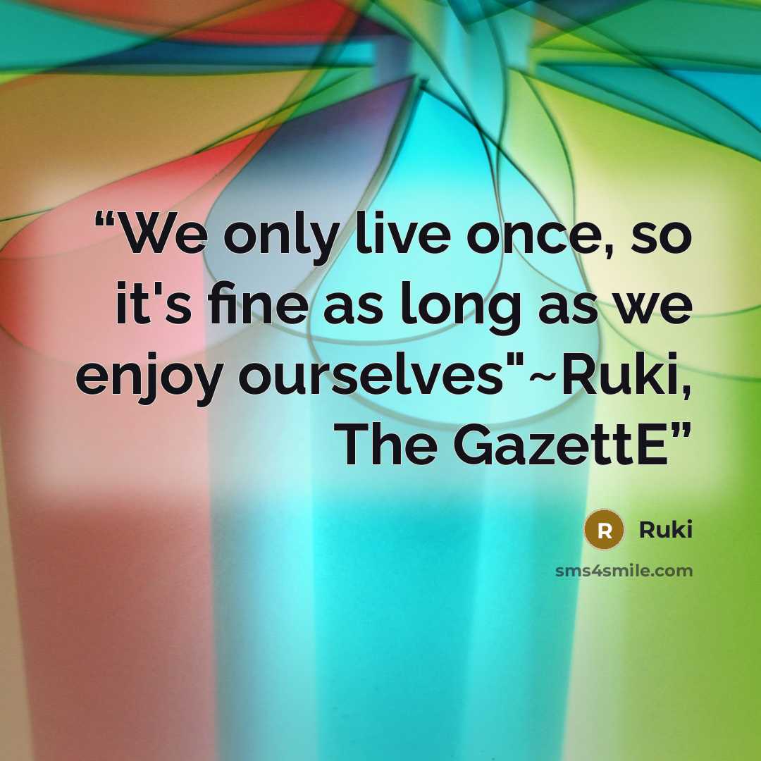 “We only live once, so it's fine as long as we enjoy ourselves"~Ruki, The GazettE” quote by Ruki