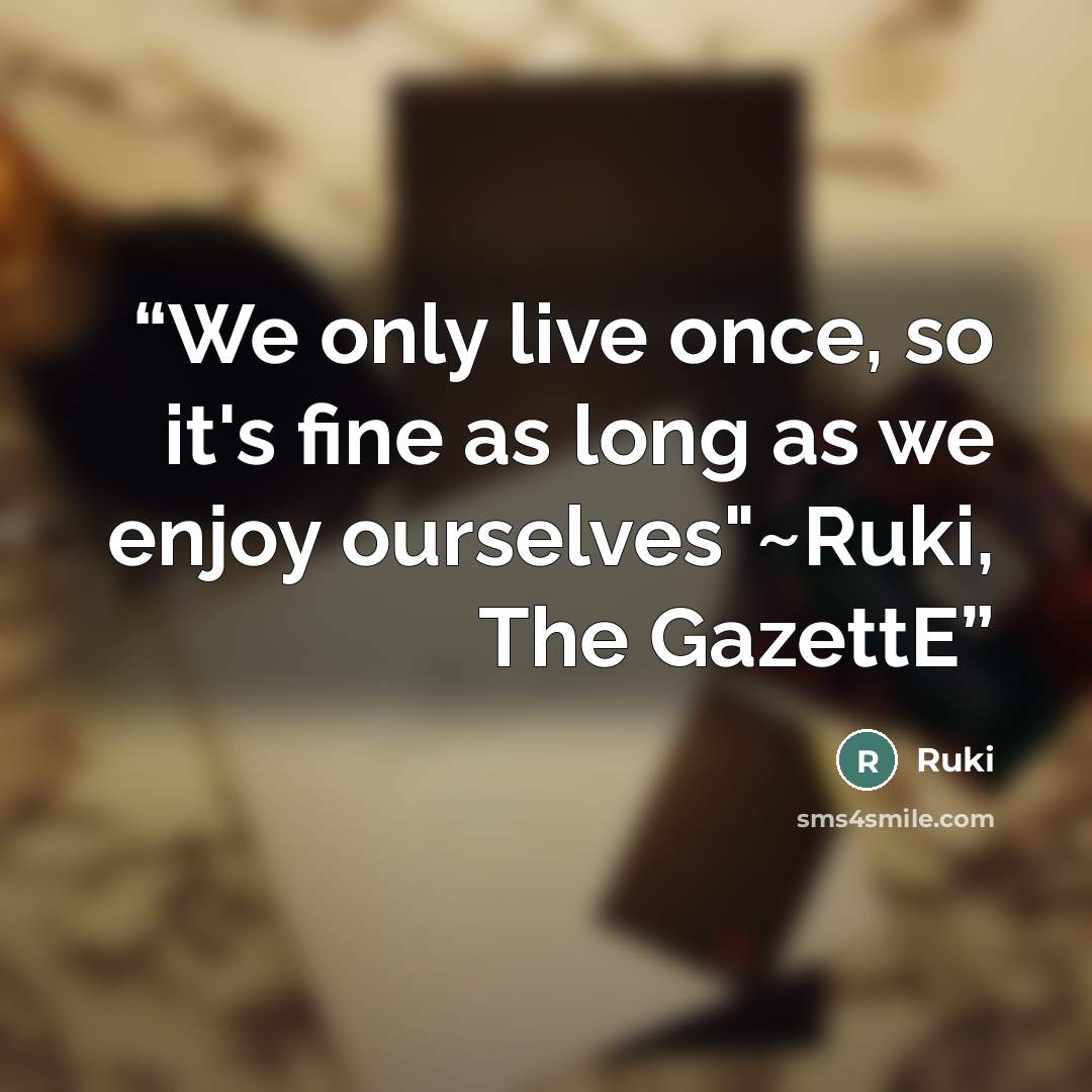 “We only live once, so it's fine as long as we enjoy ourselves"~Ruki, The GazettE” quote by Ruki
