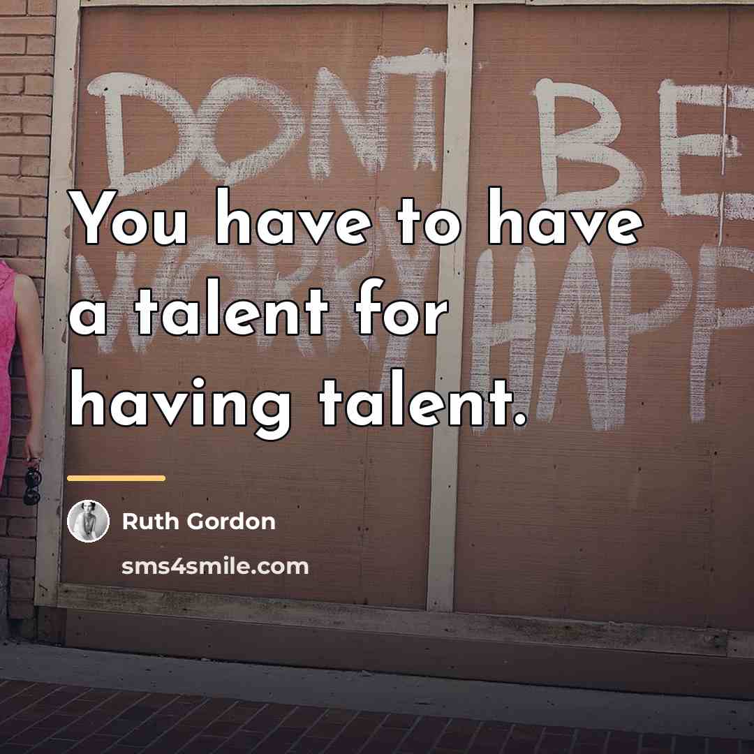 “You have to have a talent for having talent.…” quote by Ruth Gordon