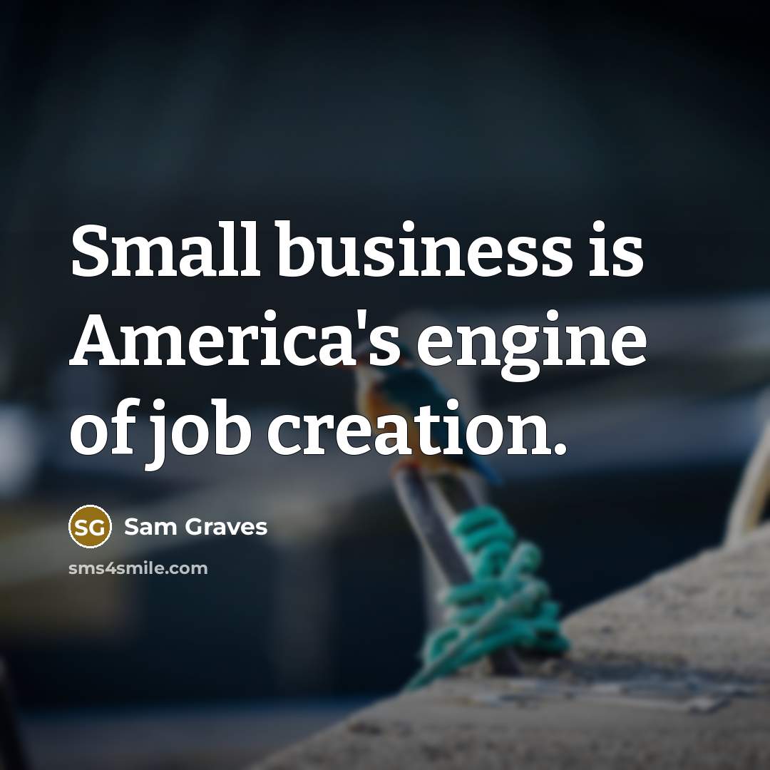 “Small business is America's engine of job creation.…” quote by Sam Graves