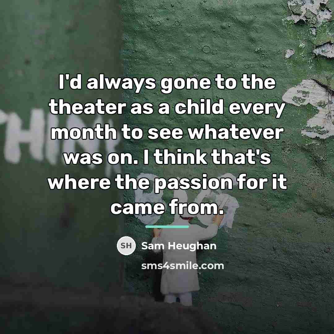 “I'd always gone to the theater as a child every…” quote by Sam Heughan