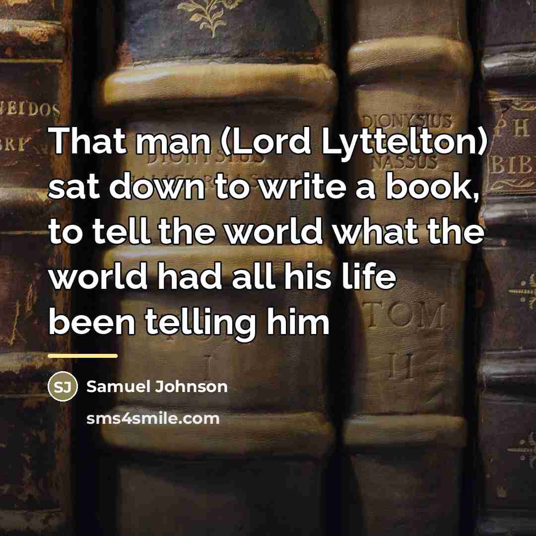 “That man (Lord Lyttelton) sat down to write a book,…” quote by Samuel Johnson