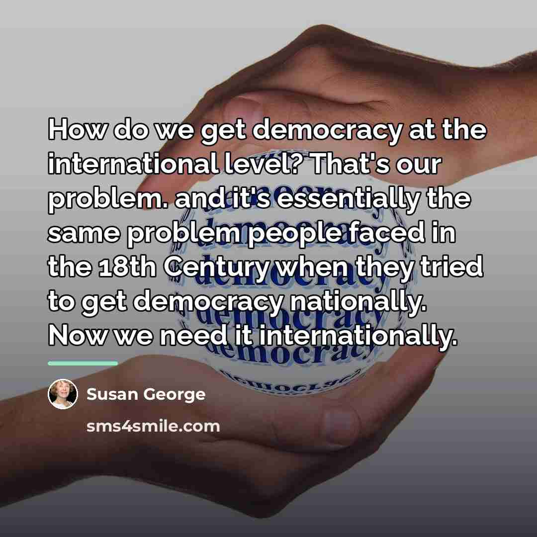 “How do we get democracy at the international level? That's…” quote by Susan George