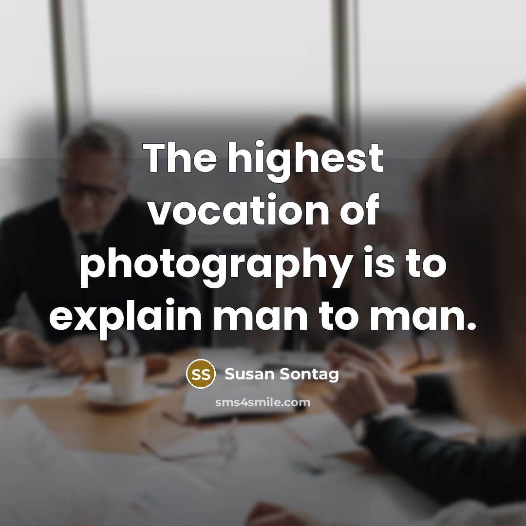 “The highest vocation of photography is to explain man to…” quote by Susan Sontag