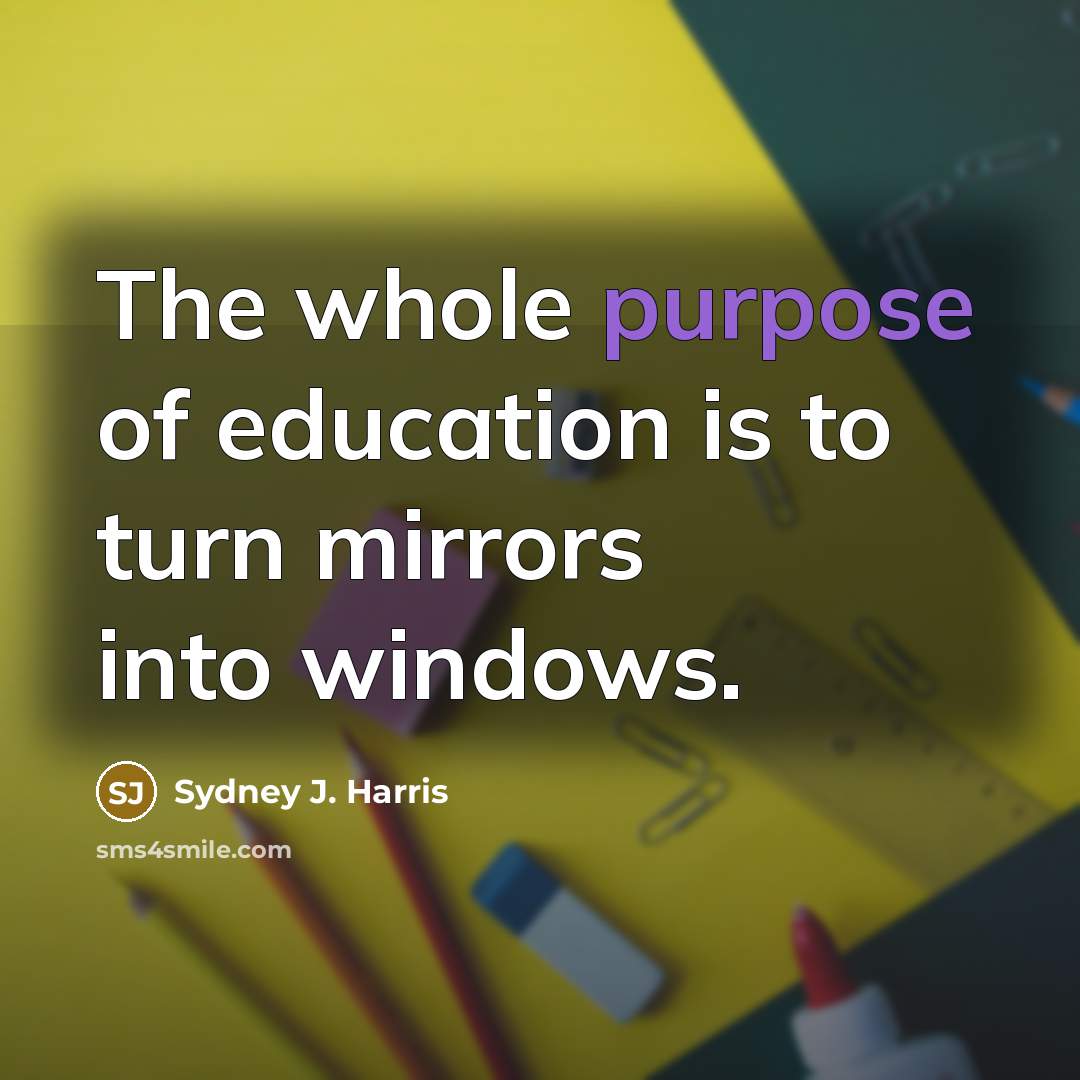 “The whole purpose of education is to turn mirrors into…” quote by Sydney J. Harris