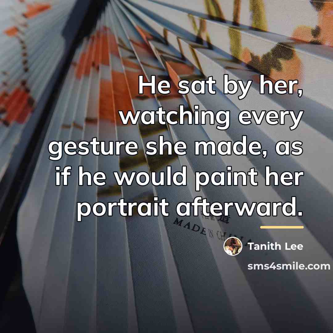 “He sat by her, watching every gesture she made, as…” quote by Tanith Lee