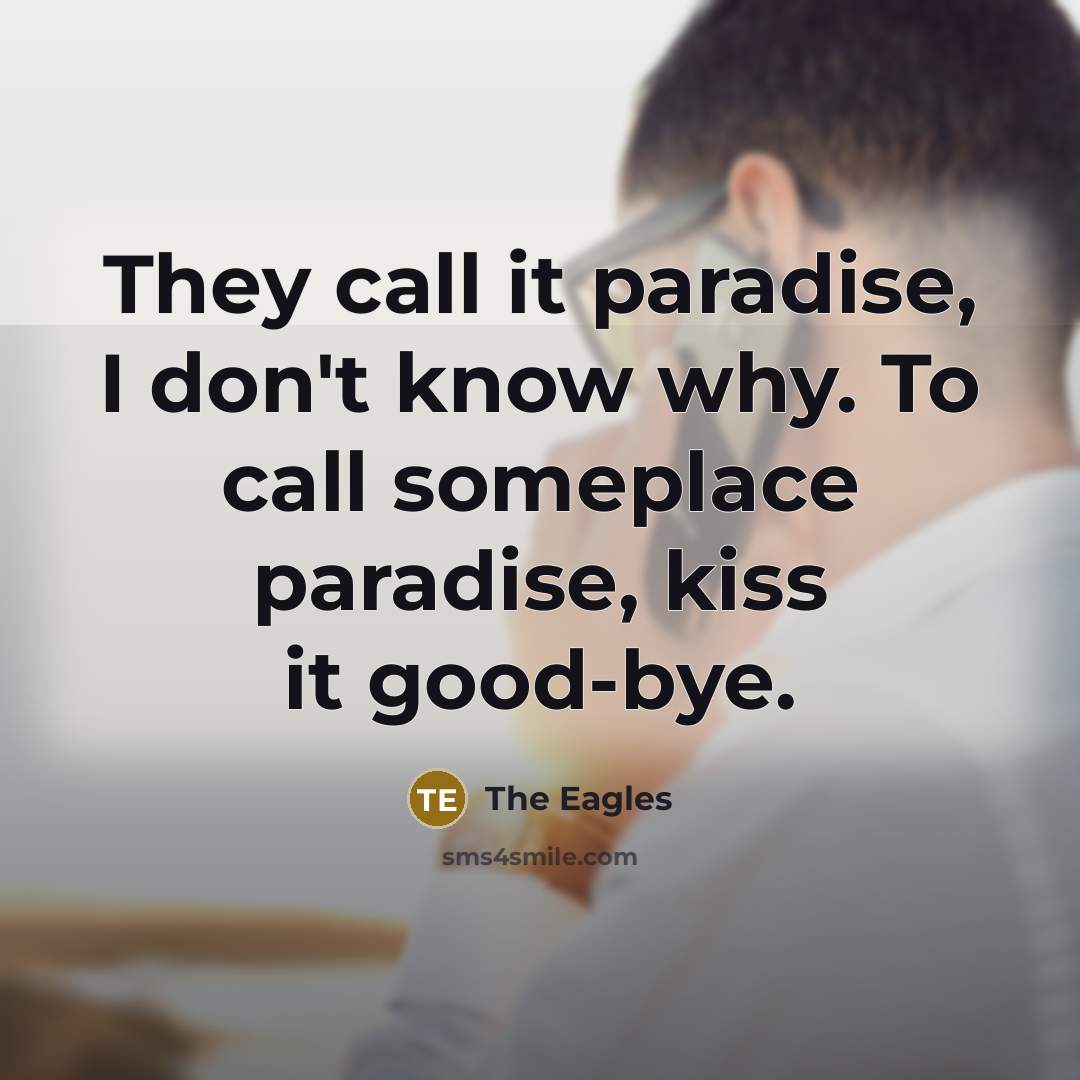 “They call it paradise, I don't know why. To call someplace paradise, kiss it good-bye.” quote by The Eagles